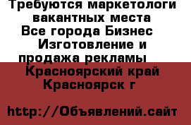 Требуются маркетологи. 3 вакантных места. - Все города Бизнес » Изготовление и продажа рекламы   . Красноярский край,Красноярск г.